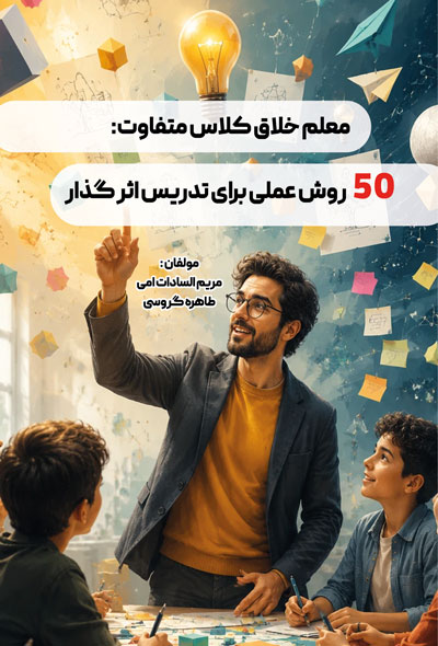 معلم خلاق کلاس متفاوت: ۵۰ روش عملی برای تدریس اثر گذار